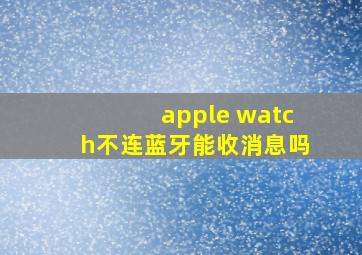 apple watch不连蓝牙能收消息吗